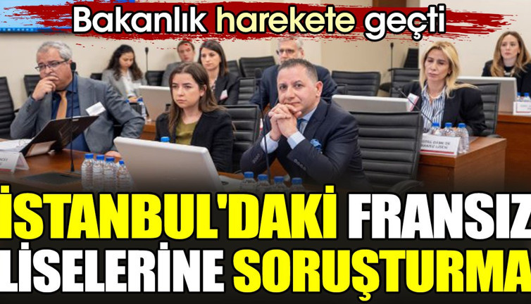 İstanbul'daki Fransız liselerine soruşturma. Bakanlık harekete geçti