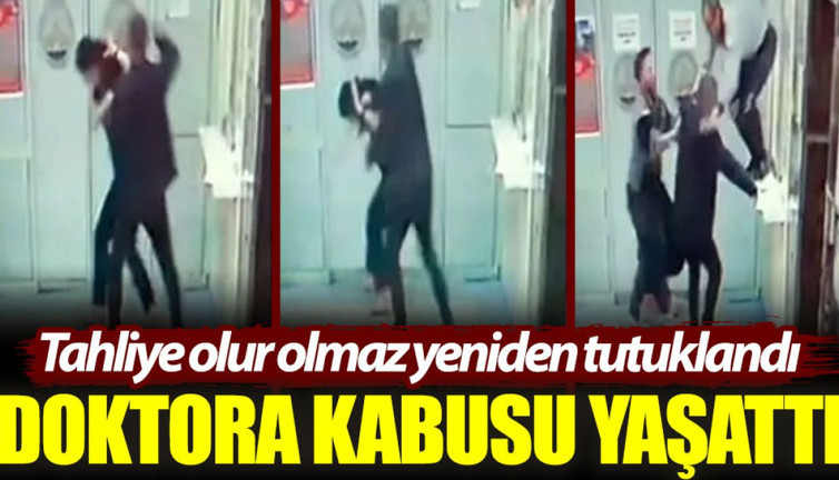 Doktora kabusu yaşattı, tahliye olur olmaz yeniden tutuklandı