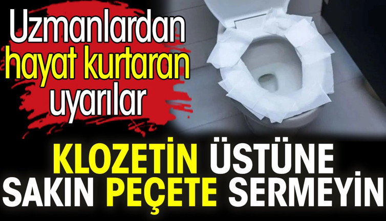 Klozetin üstüne sakın peçete sermeyin. Uzmanlardan hayat kurtaran uyarılar