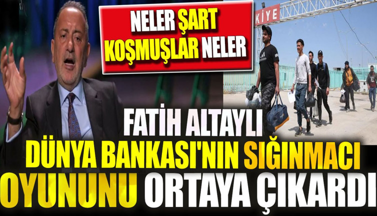 Fatih Altaylı Dünya Bankası'nın sığınmacı oyununu ortaya çıkardı. Neler şart koşmuşlar neler