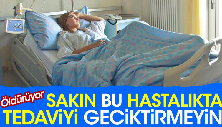 Sakın bu hastalıkta tedaviyi geciktirmeyin. Öldürüyor