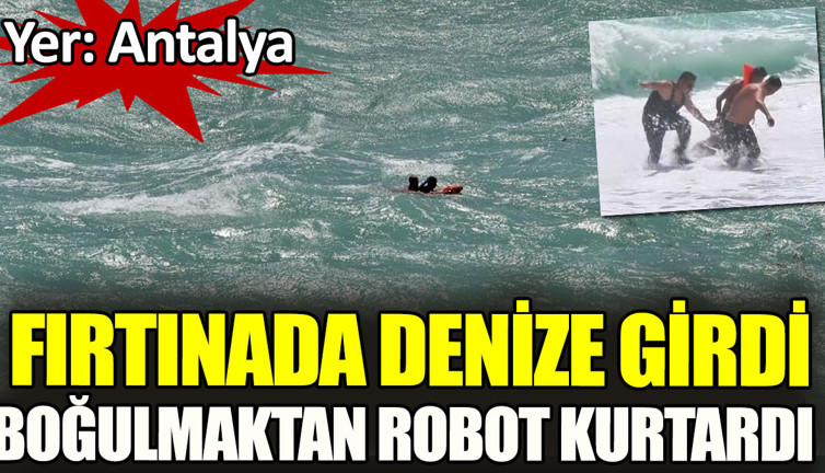 Fırtınada denize girdi boğulmaktan robot kurtardı. Yer Antalya