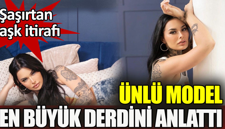 Ünlü model en büyük derdini anlattı. Şaşırtan aşk itirafı
