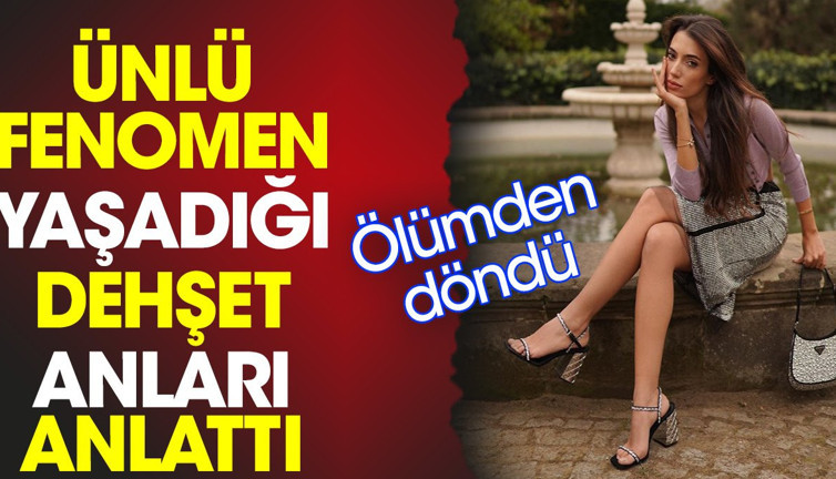 Ünlü fenomen yaşadığı dehşet anları anlattı. Ölümden döndü