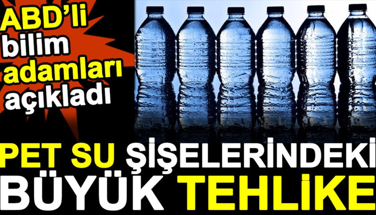 Pet su şişelerindeki büyük tehlike. ABD'li bilim adamları açıkladı