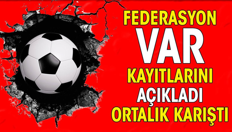 Federasyon VAR kayıtlarını açıkladı. Ortalık karıştı