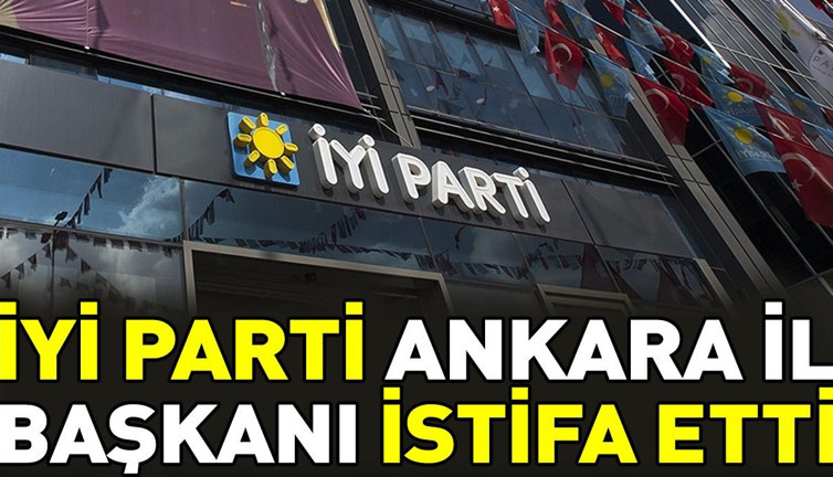 İYİ Parti Ankara İl Başkanı istifa etti
