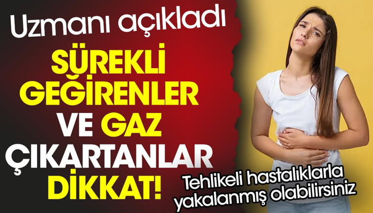 Sürekli geğirenler ve gaz çıkartanlar dikkat! Tehlikeli hastalıklarla yakalanmış olabilirsiniz. Uzmanı açıkladı