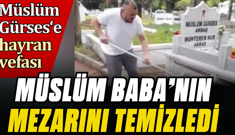 Müslüm Gürses'e hayranından vefa. Müslüm Baba'nın mezarını temizledi