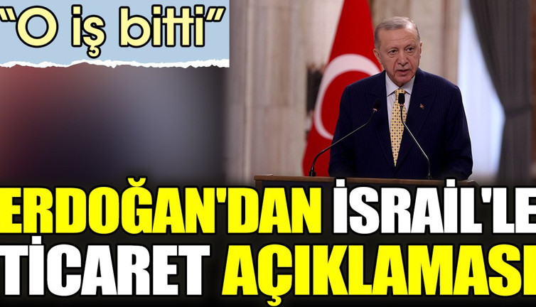 Erdoğan'dan İsrail'le ticaret açıklaması. 'O iş bitti'