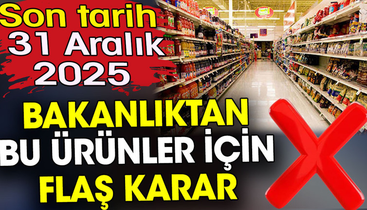Bakanlıktan bu ürünler için flaş karar. Son tarih de açıklandı