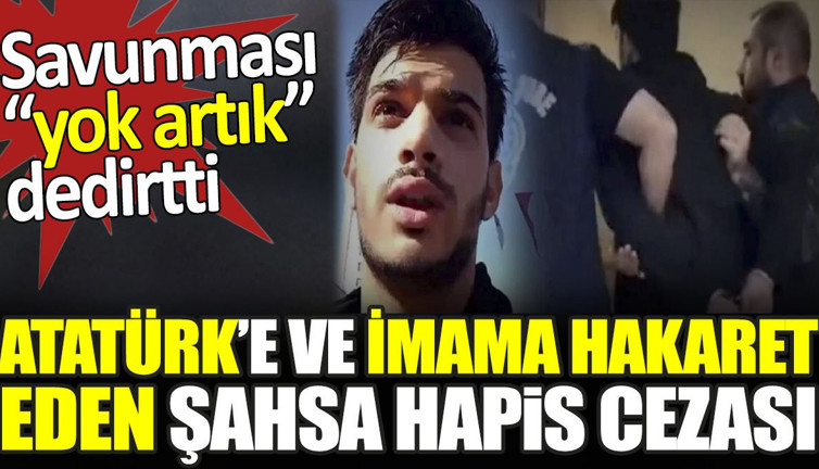 Atatürk’e ve imama hakaret eden şahsa hapis cezası. Savunması yok artık dedirtti