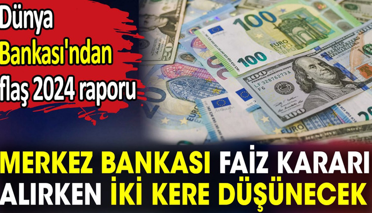 Merkez Bankası faiz kararı alırken iki kere düşünecek. Dünya Bankası'ndan flaş 2024 raporu