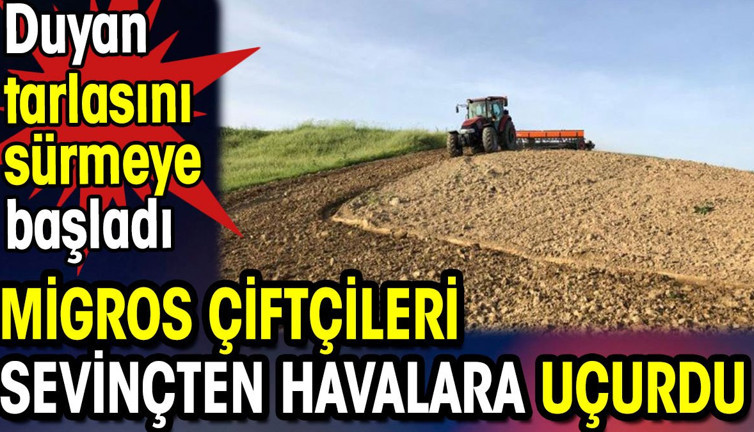 Migros'tan çiftçileri sevinçten havalara uçurdu. Duyan tarlasını sürmeye başladı