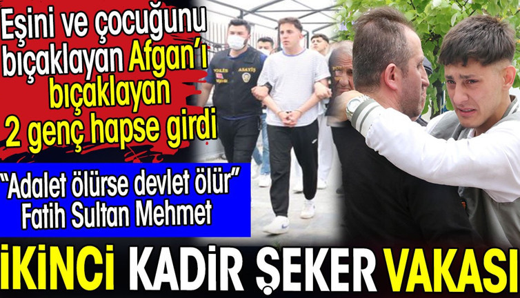 Eşini ve çocuğunu bıçaklayan Afgan’ı yaralayan 2 genç hapse girdi. Adalet ölürse devlet ölür demişler