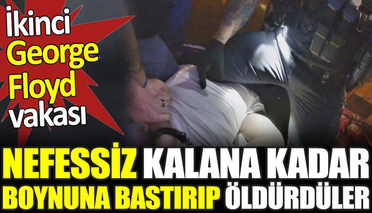 Nefessiz kalana kadar boynuna bastırıp öldürdüler. İkinci George Floyd vakası