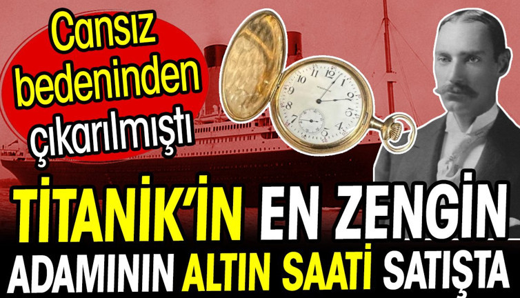 Titanik'in en zengin adamının altın saati satışta! Cansız bedeninden çıkarılmıştı
