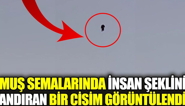 Muş semalarında insan şeklini andıran bir cisim görüntülendi