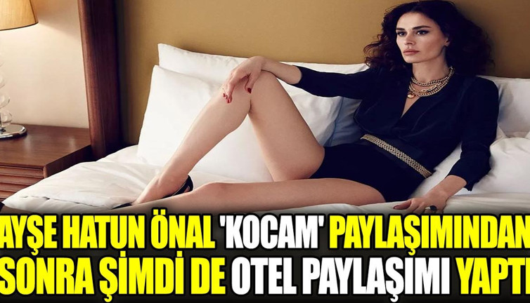Ayşe Hatun Önal 'Kocam' paylaşımından sonra şimdi de otel paylaşımı yaptı