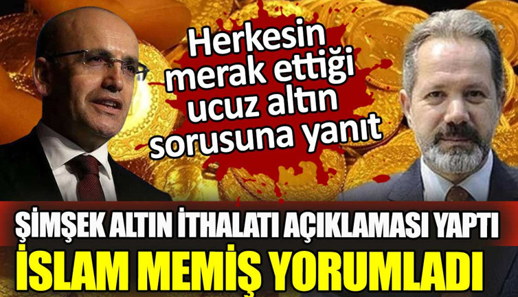 Ucuz altın sorusuna İslam Memiş'ten yanıt. Şimşek'in altın ithalatı açıklaması gram altında neyi değiştirir