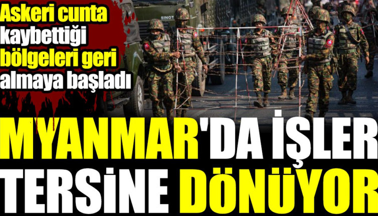 Myanmar'da işler tersine dönüyor. Askeri cunta kaybettiği yerleri geri almaya başladı