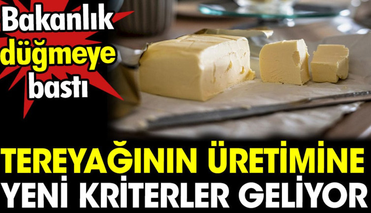 Tereyağının üretimine yeni kriterler geliyor. Bakanlık düğmeye bastı
