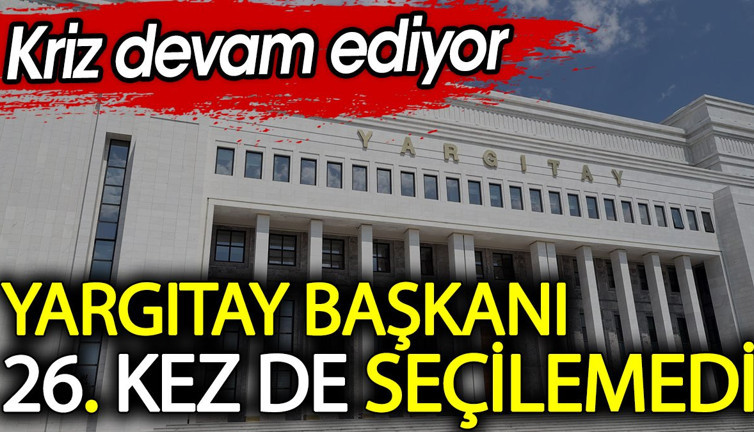 Yargıtay Başkanı 26. kez de seçilemedi. Kriz devam ediyor