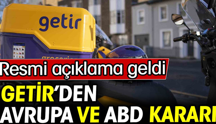 Getir'den Avrupa ve ABD kararı! Resmi açıklama geldi