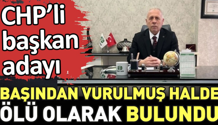 CHP'li başkan adayı başından vurulmuş halde ölü olarak bulundu