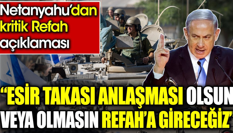‘Esir takası anlaşması olsun veya olmasın Refah’a gireceğiz’ Netanyahu’dan kritik Refah açıklaması