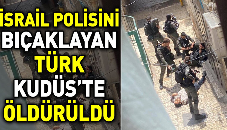 İsrail polisini bıçaklayan Türk Kudüs’te öldürüldü