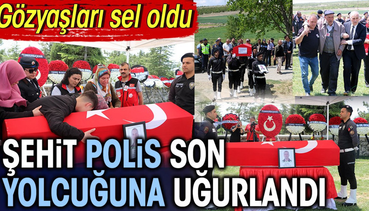 Şehit polis son yolcuğuna uğurlandı. Gözyaşları sel oldu