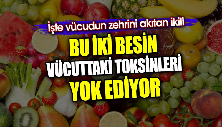 Bu iki besin vücuttaki toksinleri yok ediyor. İşte vücudun zehrini akıtan ikili