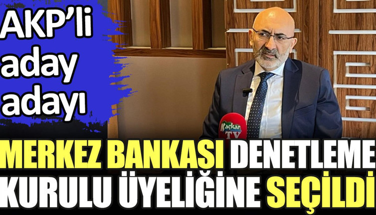 AKP'li aday adayı Merkez Bankası Denetleme Kurulu üyeliğine seçildi