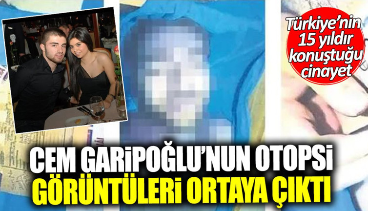 Cem Garipoğlu’nun otopsi görüntüleri ortaya çıktı