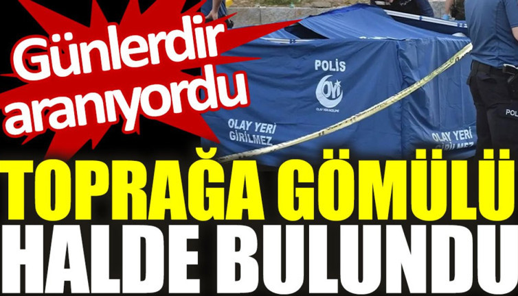 Günlerdir aranıyordu: Toprağa gömülü halde bulundu