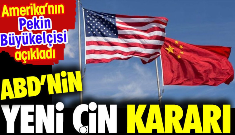 Amerika'dan yeni Çin kararı. Açıklama ABD'nin Pekin Büyelçisinden geldi