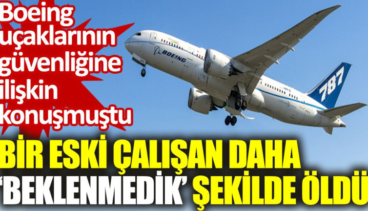 Boeing ürünlerinin güvenliğine yönelik konuşmuştu: Bir eski çalışan daha ‘beklenmedik’ şekilde öldü