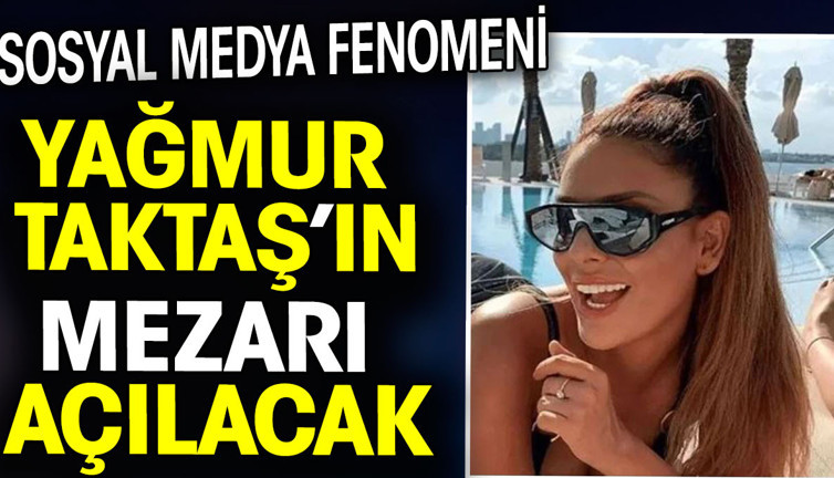 Sosyal medya fenomeni Yağmur Taktaş’ın mezarı açılacak