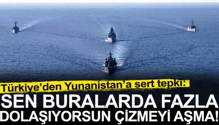Türkiye'den Yunanistan'a sert tepki: Sen buralarda fazla dolaşıyorsun çizmeyi aşma