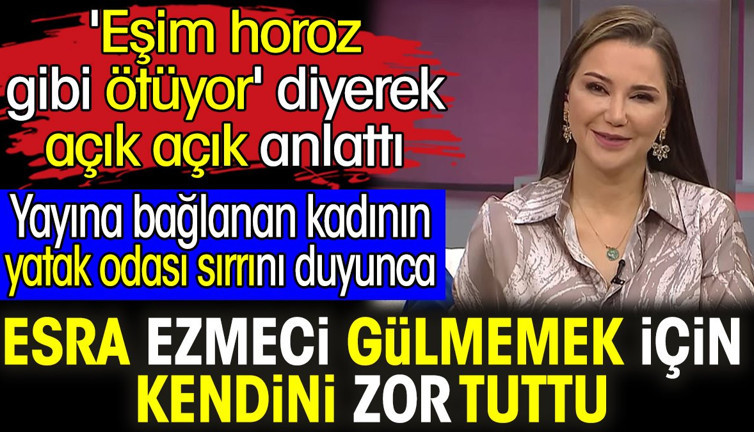 Yatak odası sırrını duyunca Esra Ezmeci gülmemek için kendini zor tuttu. 'Eşim horoz gibi ötüyor' diyerek açık açık anlattı