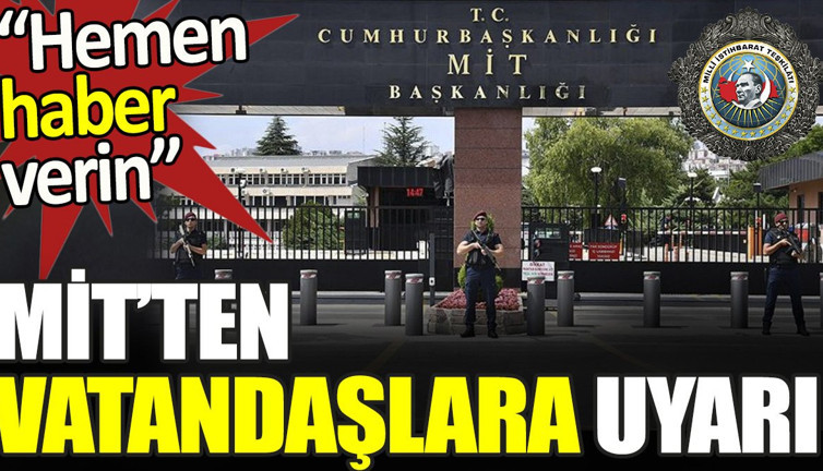 MİT'ten vatandaşlara uyarı. 'Hemen haber verin'
