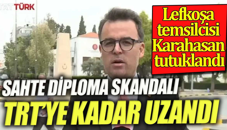 Sahte diploma skandalı TRT'ye kadar uzandı. Lefkoşa temsilcisi Sefa Karahasan tutuklandı