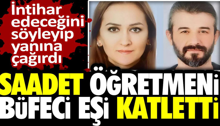 Saadet öğretmeni büfeci eşi katletti! İntihar edeceğini söyleyip yanına çağırdı