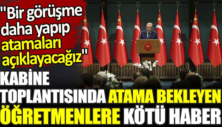 Son dakika... Kabine toplantısından atama bekleyen öğretmenlere kötü haber