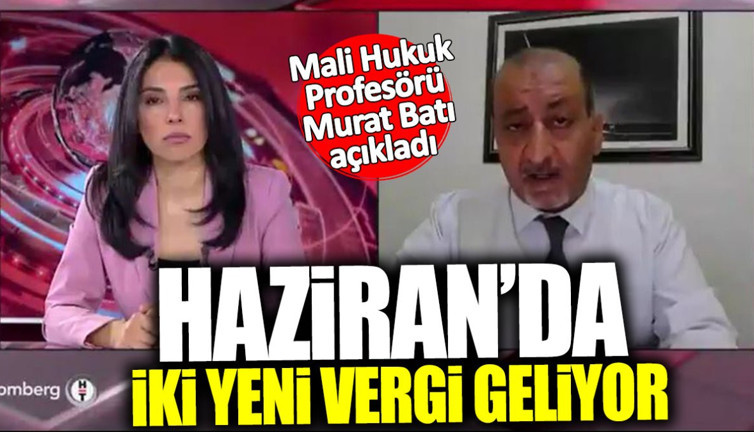 Murat Batı: Haziran’da iki yeni vergi geliyor
