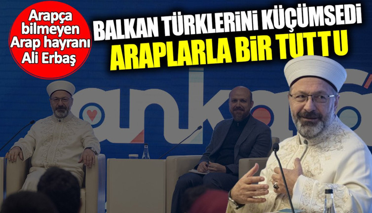 Arapça bilmeyen Arap hayranı Ali Erbaş Balkan Türklerini küçümsedi Araplarla bir tuttu