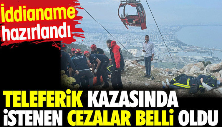 Teleferik kazasında istenen cezalar belli oldu. İddianame hazırlandı