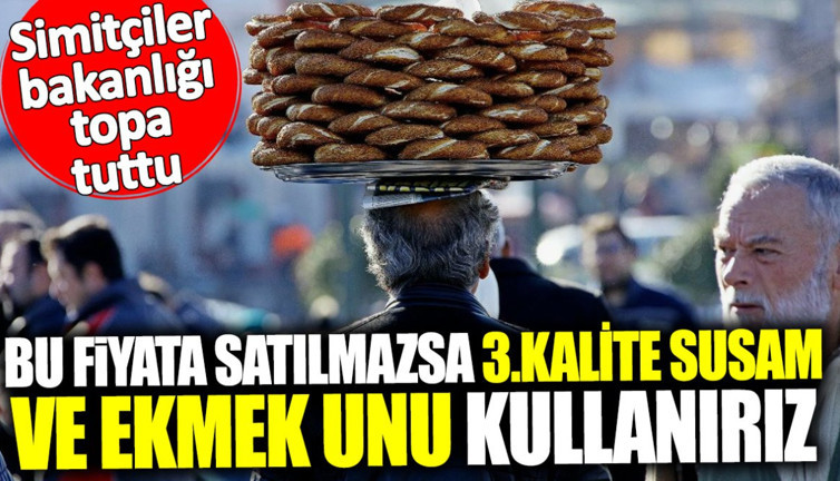 Simitçiler bakanlığı topa tuttu: Bu fiyatta satılmazsa 3.kalite susam ve ekmek unu kullanırız