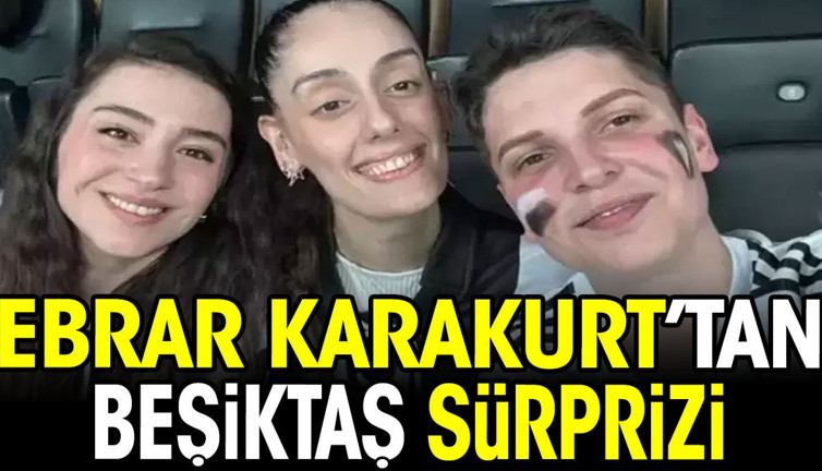 Ebrar Karakurt'tan Beşiktaş sürprizi